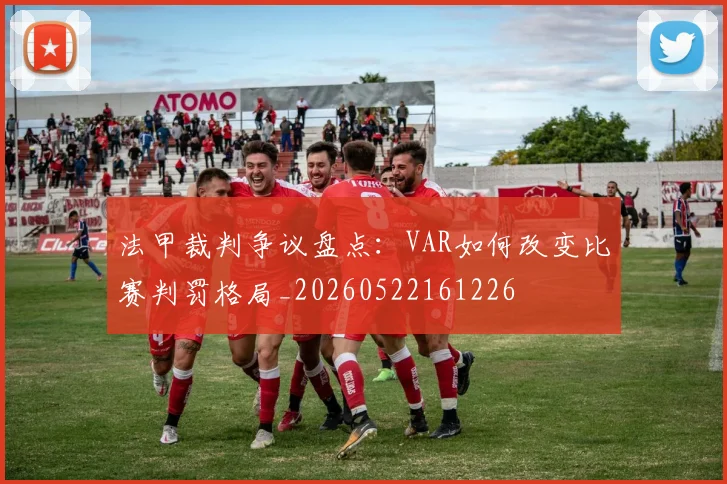 法甲裁判争议盘点：VAR如何改变比赛判罚格局_20260522161226
