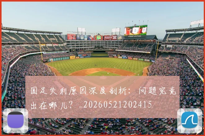 国足失利原因深度剖析：问题究竟出在哪儿？_20260521202415