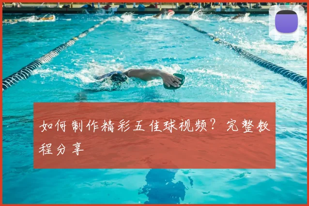 如何制作精彩五佳球视频?完整教程分享