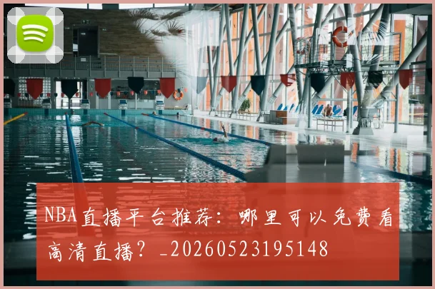 NBA直播平台推荐：哪里可以免费看高清直播？_20260523195148