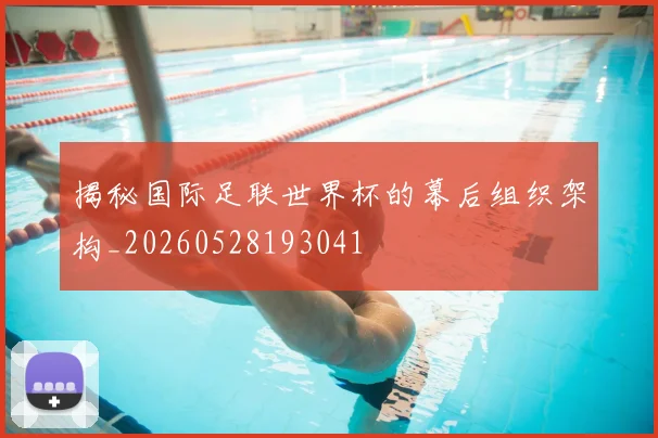 揭秘国际足联世界杯的幕后组织架构_20260528193041