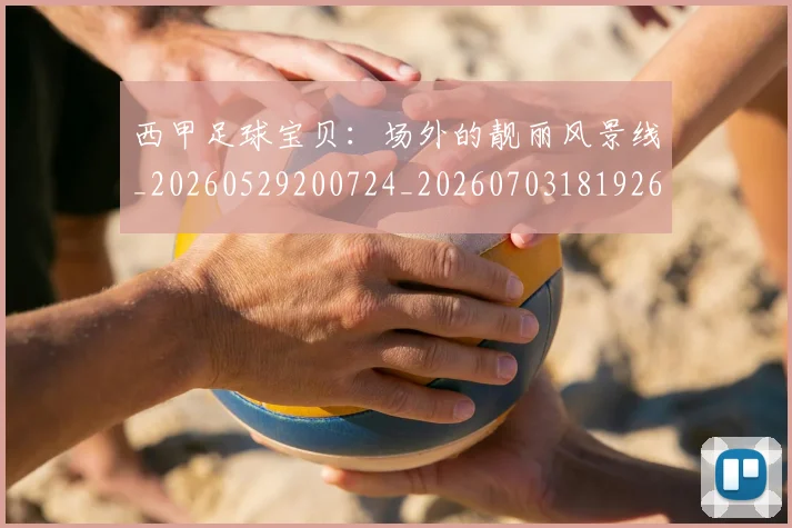 西甲足球宝贝：场外的靓丽风景线_20260529200724_20260703181926