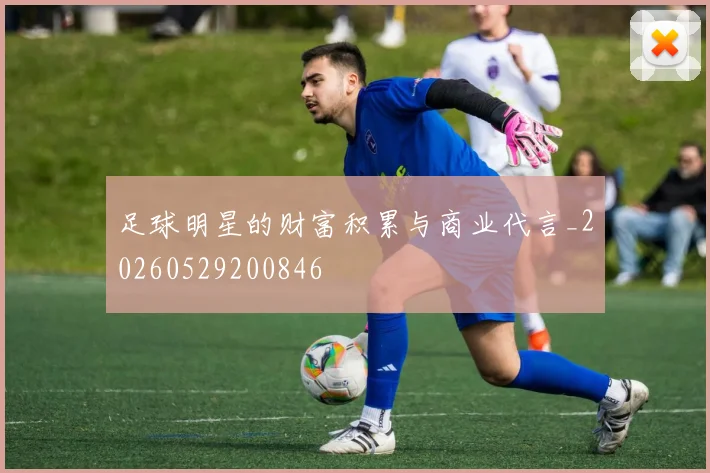 足球明星的财富积累与商业代言_20260529200846