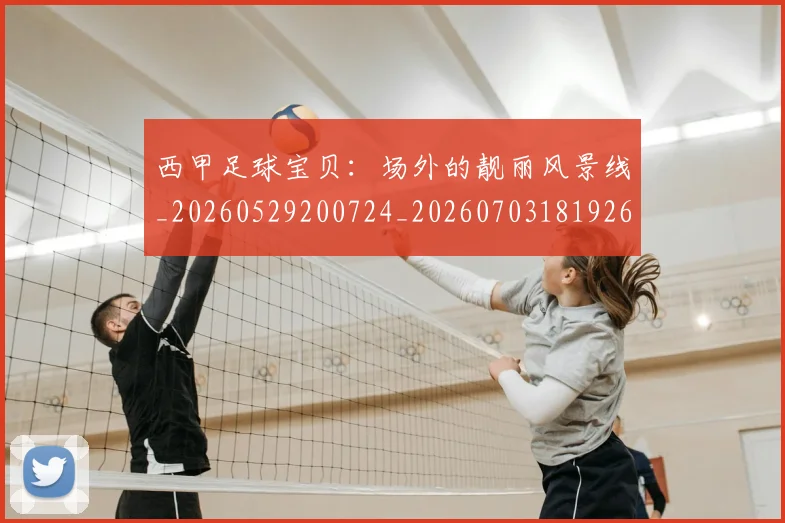 西甲足球宝贝：场外的靓丽风景线_20260529200724_20260703181926
