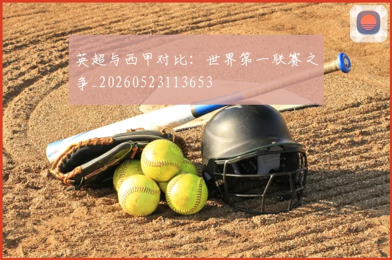 英超与西甲对比：世界第一联赛之争_20260523113653