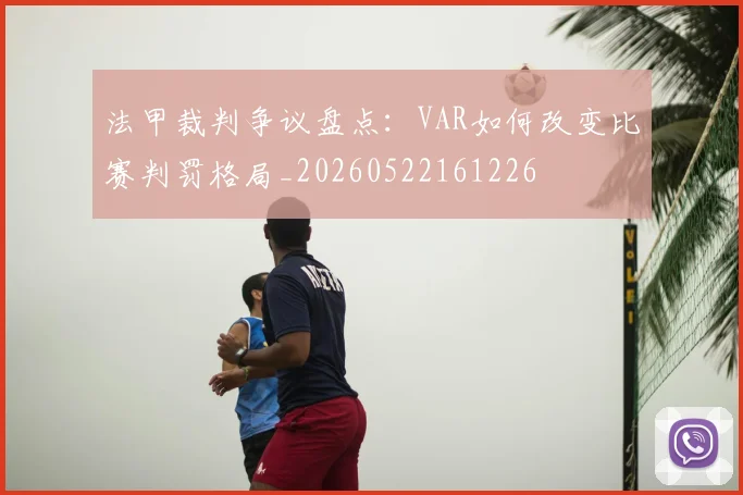 法甲裁判争议盘点：VAR如何改变比赛判罚格局_20260522161226