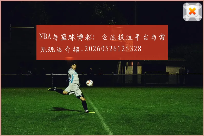 NBA与篮球博彩：合法投注平台与常见玩法介绍_20260526125328